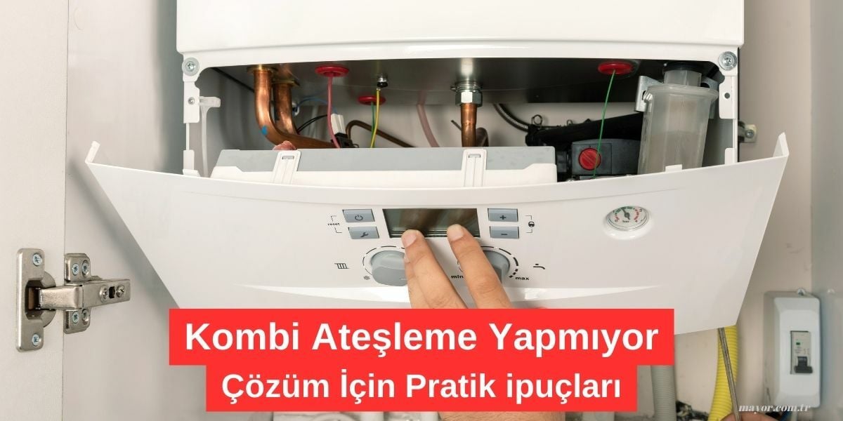 Kombi Neden Ateşleme Yapmıyor? Çözüm Yolları ve ipuçları