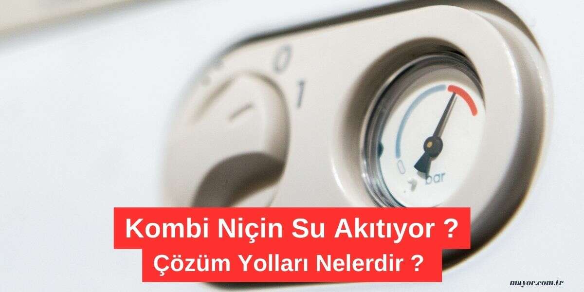 Kombi Su Akıtıyor Neden ve Çözüm ipuçları